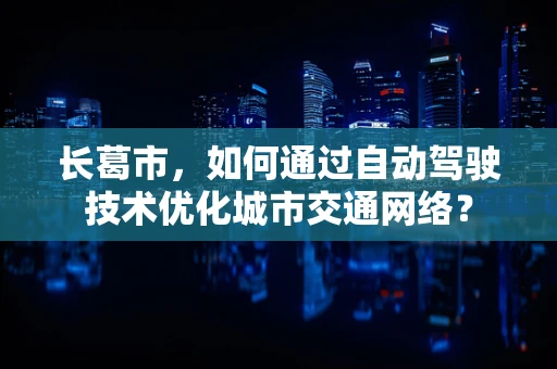 长葛市，如何通过自动驾驶技术优化城市交通网络？