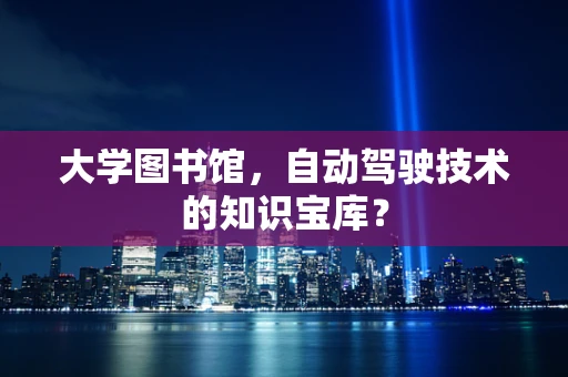 大学图书馆，自动驾驶技术的知识宝库？