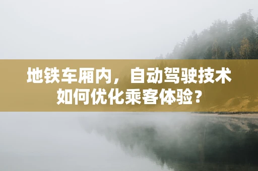 地铁车厢内，自动驾驶技术如何优化乘客体验？