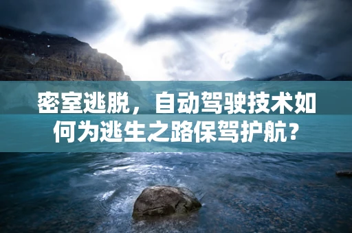 密室逃脱，自动驾驶技术如何为逃生之路保驾护航？