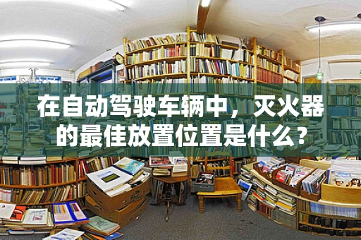 在自动驾驶车辆中，灭火器的最佳放置位置是什么？