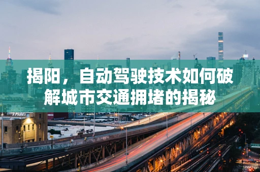 揭阳，自动驾驶技术如何破解城市交通拥堵的揭秘