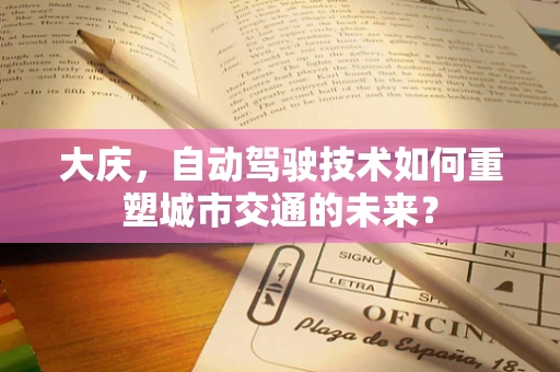 大庆，自动驾驶技术如何重塑城市交通的未来？