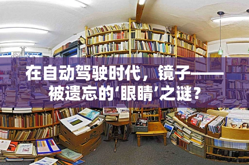 在自动驾驶时代，镜子——被遗忘的‘眼睛’之谜？