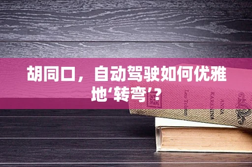 胡同口，自动驾驶如何优雅地‘转弯’？