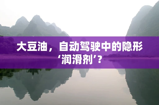 大豆油，自动驾驶中的隐形‘润滑剂’？