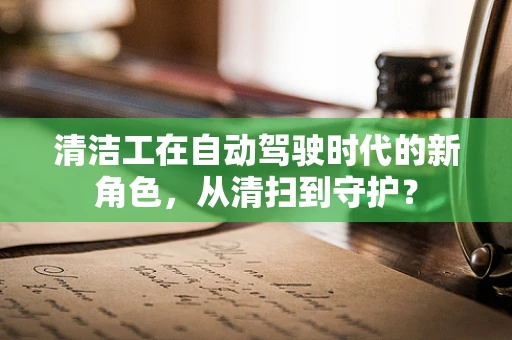 清洁工在自动驾驶时代的新角色，从清扫到守护？