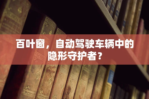 百叶窗，自动驾驶车辆中的隐形守护者？