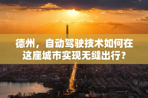 德州，自动驾驶技术如何在这座城市实现无缝出行？