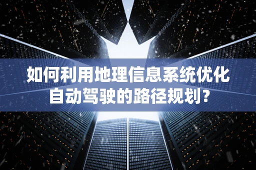 如何利用地理信息系统优化自动驾驶的路径规划？