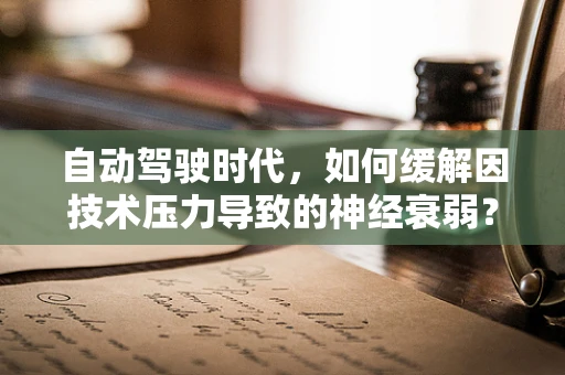 自动驾驶时代，如何缓解因技术压力导致的神经衰弱？