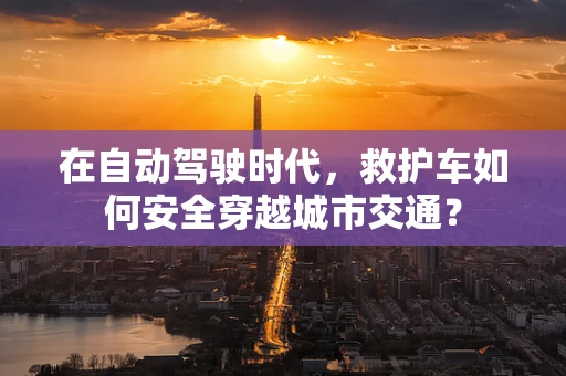 在自动驾驶时代，救护车如何安全穿越城市交通？