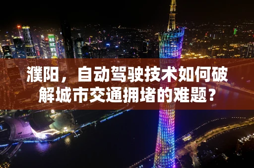 濮阳，自动驾驶技术如何破解城市交通拥堵的难题？