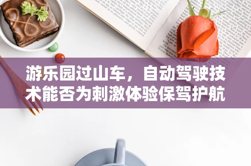 游乐园过山车，自动驾驶技术能否为刺激体验保驾护航？