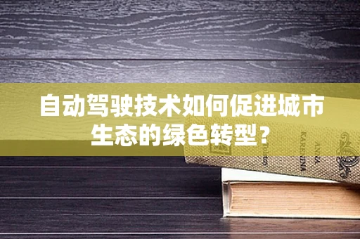 自动驾驶技术如何促进城市生态的绿色转型？