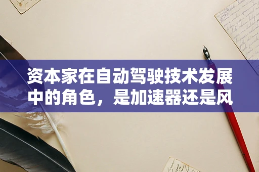 资本家在自动驾驶技术发展中的角色，是加速器还是风险制造者？