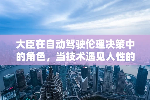 大臣在自动驾驶伦理决策中的角色，当技术遇见人性的抉择