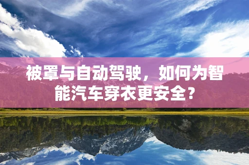 被罩与自动驾驶，如何为智能汽车穿衣更安全？