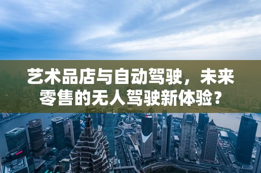 艺术品店与自动驾驶，未来零售的无人驾驶新体验？