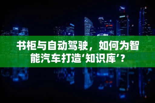 书柜与自动驾驶，如何为智能汽车打造‘知识库’？