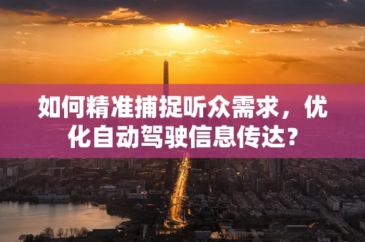 如何精准捕捉听众需求，优化自动驾驶信息传达？