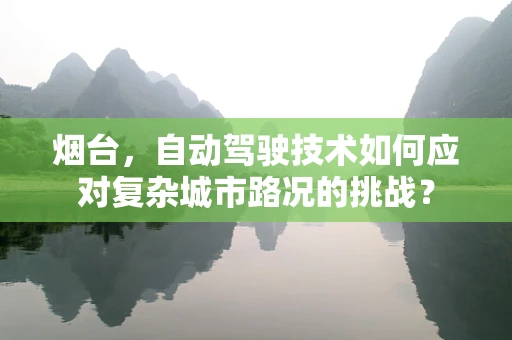 烟台，自动驾驶技术如何应对复杂城市路况的挑战？