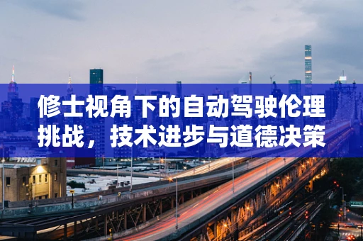 修士视角下的自动驾驶伦理挑战，技术进步与道德决策的微妙平衡