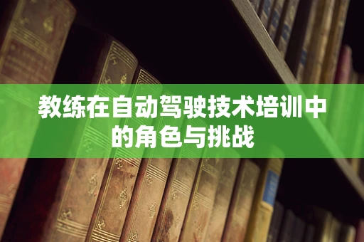 教练在自动驾驶技术培训中的角色与挑战