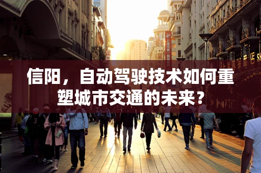 信阳，自动驾驶技术如何重塑城市交通的未来？