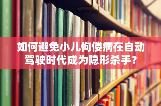 如何避免小儿佝偻病在自动驾驶时代成为隐形杀手？