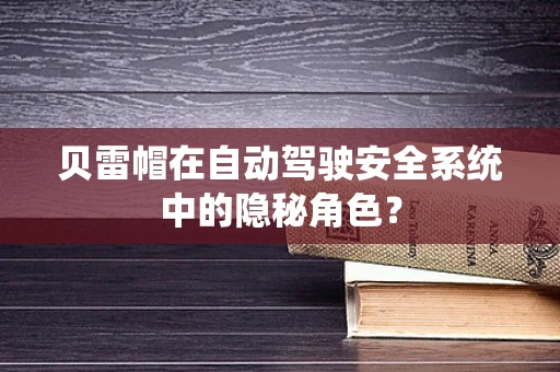 贝雷帽在自动驾驶安全系统中的隐秘角色？