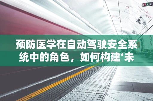 预防医学在自动驾驶安全系统中的角色，如何构建‘未病先防’的智能出行？