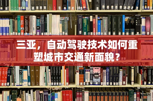 三亚，自动驾驶技术如何重塑城市交通新面貌？