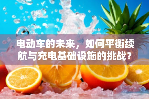 电动车的未来，如何平衡续航与充电基础设施的挑战？