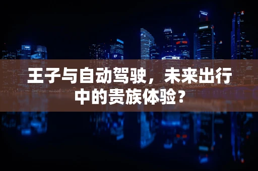 王子与自动驾驶，未来出行中的贵族体验？