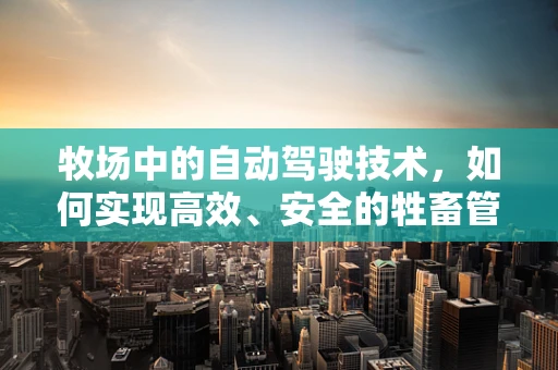 牧场中的自动驾驶技术，如何实现高效、安全的牲畜管理？