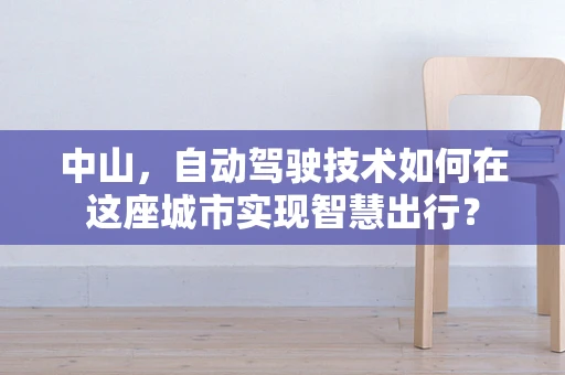 中山，自动驾驶技术如何在这座城市实现智慧出行？