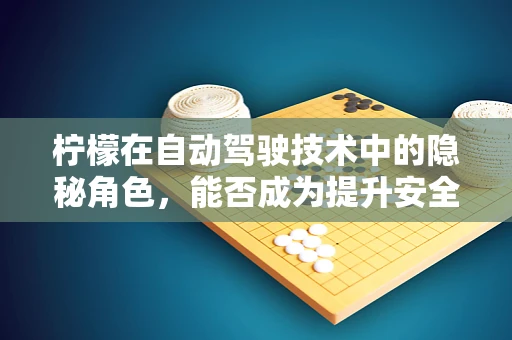 柠檬在自动驾驶技术中的隐秘角色，能否成为提升安全性的关键？