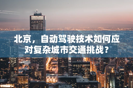 北京，自动驾驶技术如何应对复杂城市交通挑战？