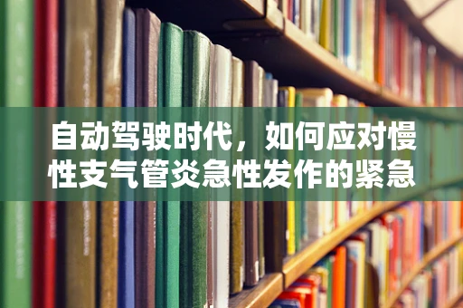 自动驾驶时代，如何应对慢性支气管炎急性发作的紧急情况？