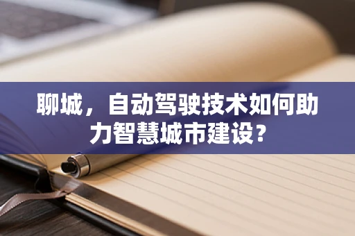 聊城，自动驾驶技术如何助力智慧城市建设？