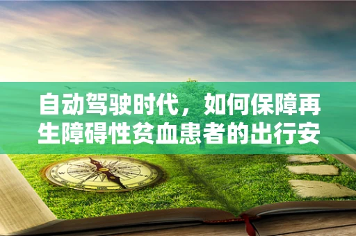 自动驾驶时代，如何保障再生障碍性贫血患者的出行安全？