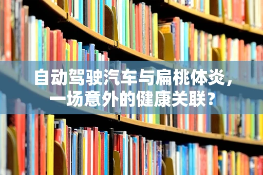 自动驾驶汽车与扁桃体炎，一场意外的健康关联？