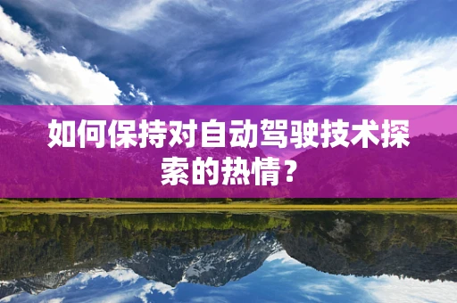 如何保持对自动驾驶技术探索的热情？