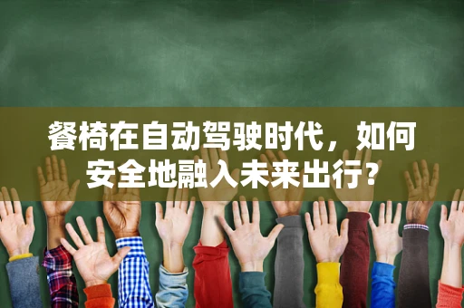 餐椅在自动驾驶时代，如何安全地融入未来出行？