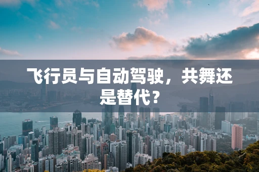 飞行员与自动驾驶，共舞还是替代？