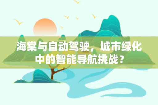 海棠与自动驾驶，城市绿化中的智能导航挑战？