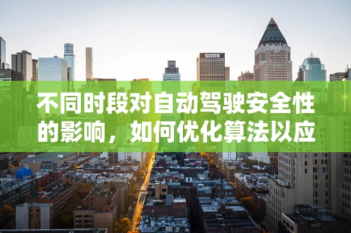 不同时段对自动驾驶安全性的影响，如何优化算法以应对？