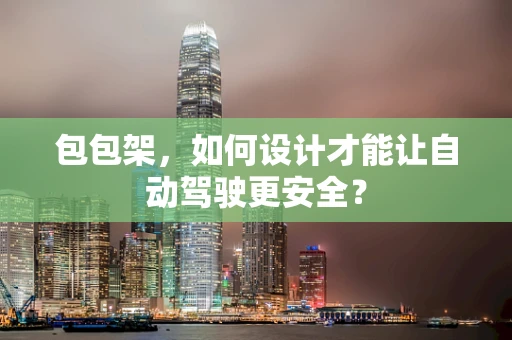 包包架，如何设计才能让自动驾驶更安全？